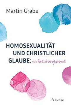 Bild von Grabe, Martin: Homosexualität und christlicher Glaube: ein Beziehungsdrama