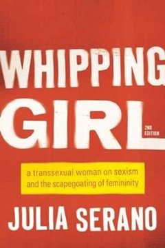 Image de Serano, Julia: Whipping Girl - A Transsexual Woman on Sexism and the Scapegoating of Femininity