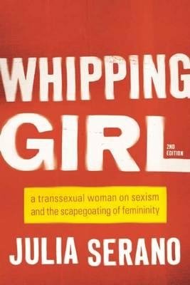 Bild von Serano, Julia: Whipping Girl - A Transsexual Woman on Sexism and the Scapegoating of Femininity