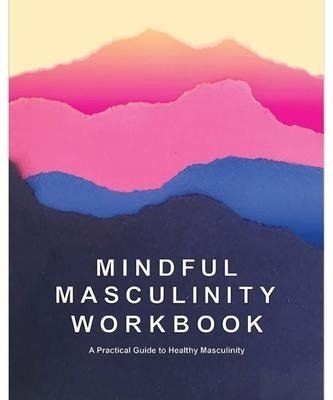 Bild von Kayiatos, Rocco (Hrsg.): Mindful Masculinity Workbook: A Practical Guide to Healthier Masculinity