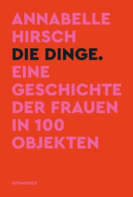 Bild von Hirsch, Annabelle: Die Dinge - Eine Geschichte der Frauen in 100 Objekten