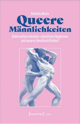 Bild von Maniu, Nicholas: Queere Männlichkeiten - Bilderwelten männlich-männlichen Begehrens und queerer Geschlechtlichkeit