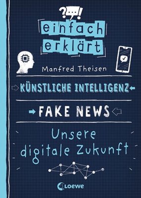 Image sur Theisen, Manfred: Einfach erklärt - Künstliche Intelligenz - Fake News - Unsere digitale Zukunft