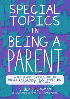 Image sur Bergman, S. Bear: Special Topics in Being a Parent - A Queer and Tender Guide to Things I've Learned about Parenting, Mostly the Hard Way