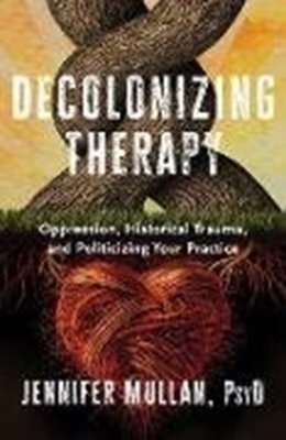 Bild von Mullan, Jennifer: Decolonizing Therapy: Oppression, Historical Trauma, and Politicizing Your Practice (eBook)