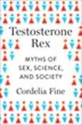 Bild von Fine, Cordelia: Testosterone Rex: Myths of Sex, Science, and Society